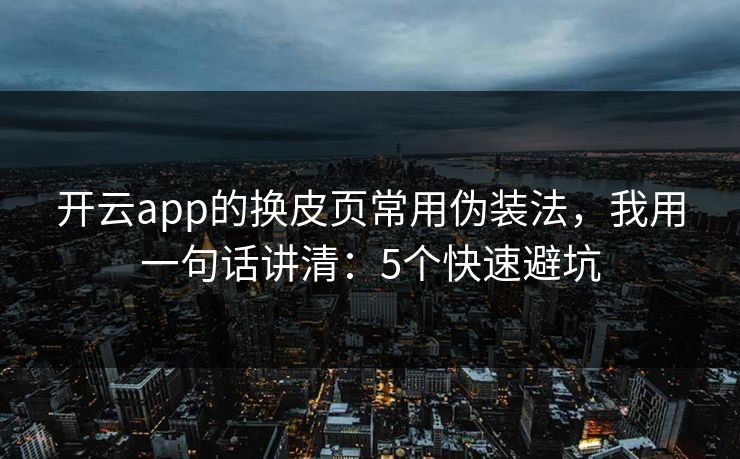 开云app的换皮页常用伪装法，我用一句话讲清：5个快速避坑
