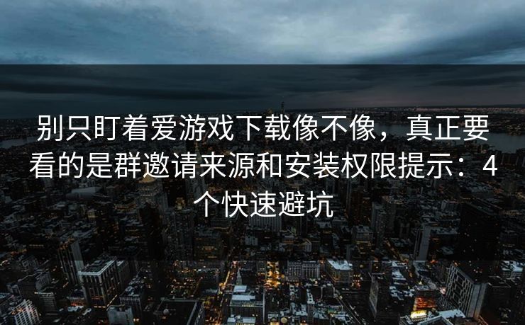 别只盯着爱游戏下载像不像,真正要看的是群邀请来源和安装权限提示:4个快速避坑 别只盯着爱游戏下载像不像,真正要看的是群邀请来源和安装权限提示:4个快速避坑