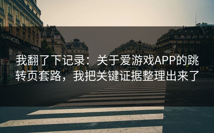 我翻了下记录：关于爱游戏APP的跳转页套路，我把关键证据整理出来了