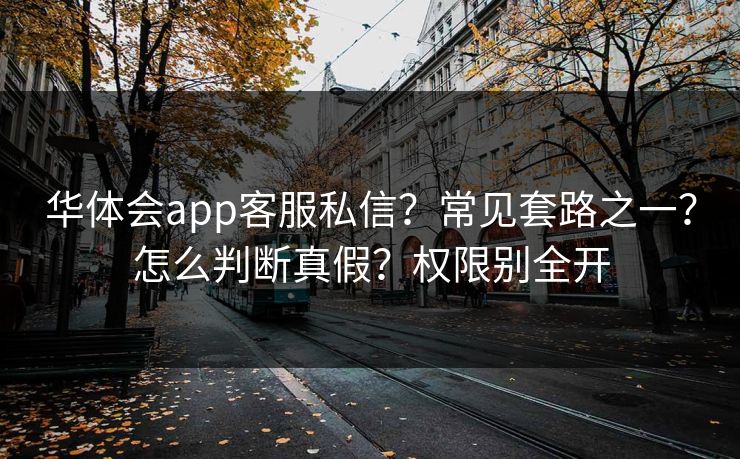 华体会app客服私信？常见套路之一？怎么判断真假？权限别全开