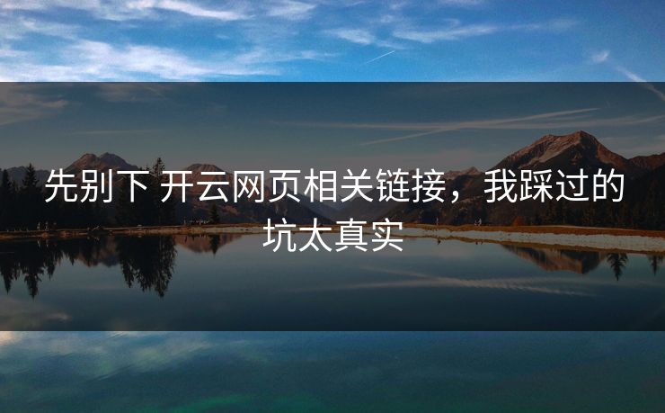先别下 开云网页相关链接，我踩过的坑太真实