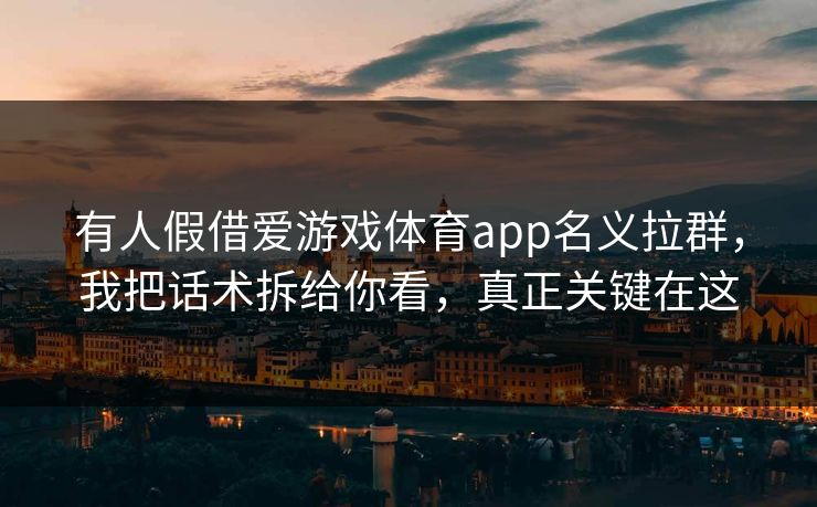 有人假借爱游戏体育app名义拉群,我把话术拆给你看,真正关键在这 有人假借爱游戏体育app名义拉群,我把话术拆给你看,真正关键在这