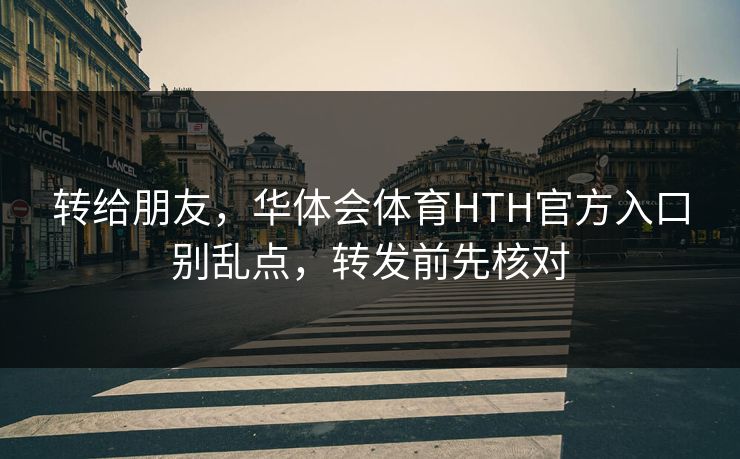 转给朋友，华体会体育HTH官方入口别乱点，转发前先核对
