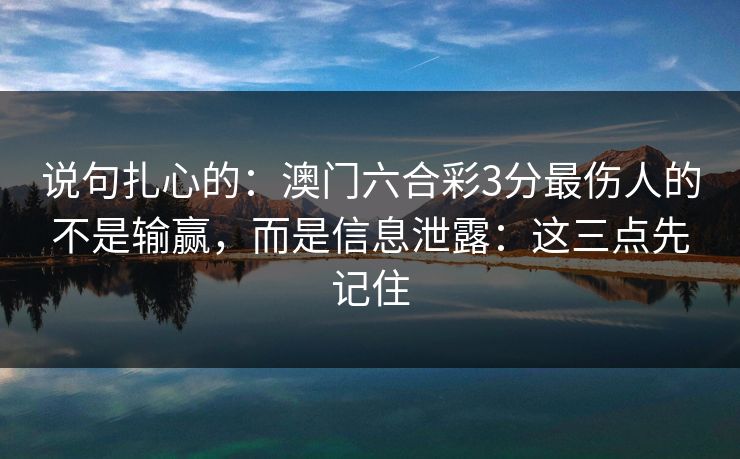 说句扎心的：澳门六合彩3分最伤人的不是输赢，而是信息泄露：这三点先记住