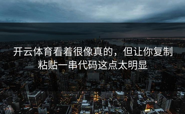 开云体育看着很像真的，但让你复制粘贴一串代码这点太明显