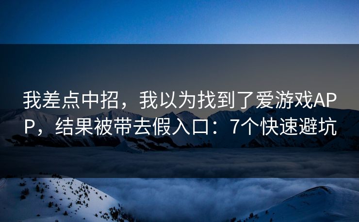 我差点中招，我以为找到了爱游戏APP，结果被带去假入口：7个快速避坑