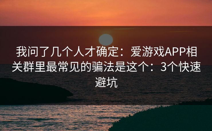 我问了几个人才确定：爱游戏APP相关群里最常见的骗法是这个：3个快速避坑