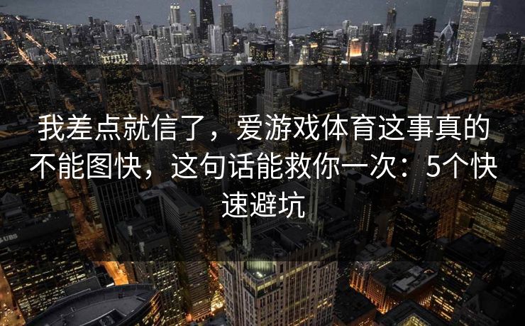 我差点就信了，爱游戏体育这事真的不能图快，这句话能救你一次：5个快速避坑