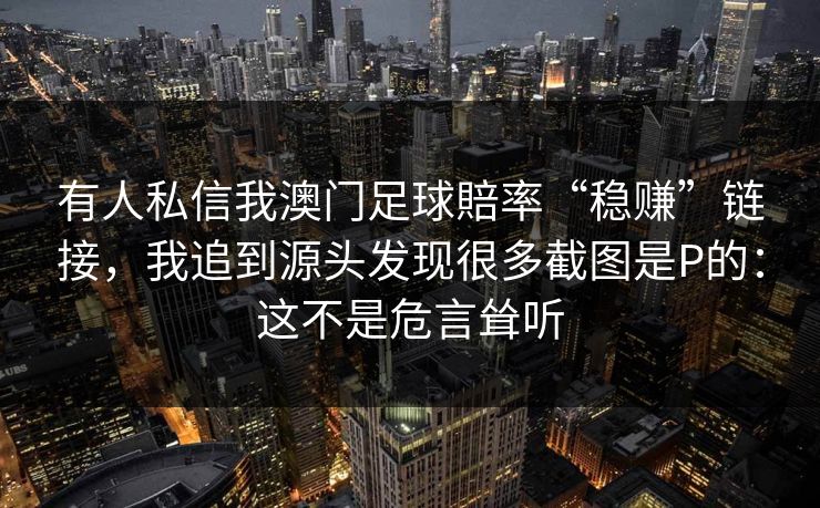 有人私信我澳门足球賠率“稳赚”链接，我追到源头发现很多截图是P的：这不是危言耸听