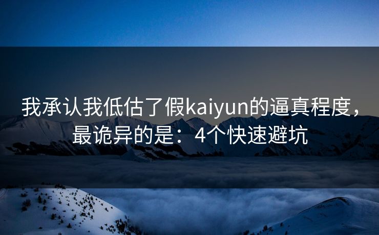 我承认我低估了假kaiyun的逼真程度，最诡异的是：4个快速避坑