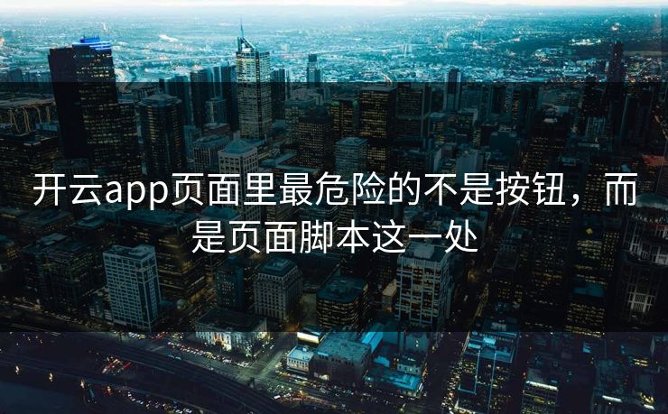 开云app页面里最危险的不是按钮，而是页面脚本这一处