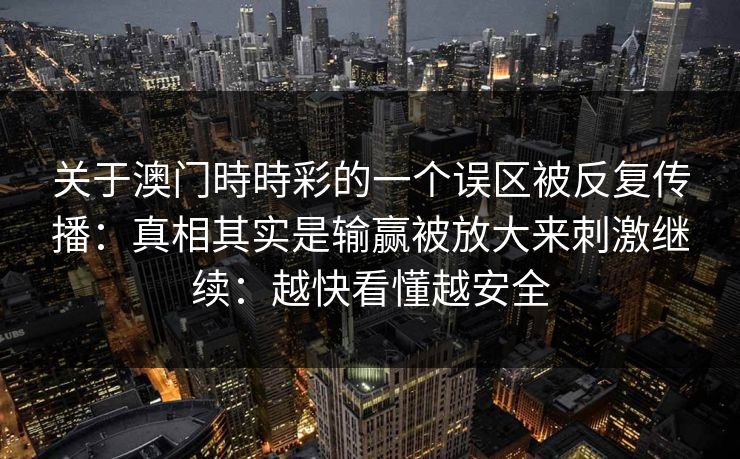 关于澳门時時彩的一个误区被反复传播：真相其实是输赢被放大来刺激继续：越快看懂越安全