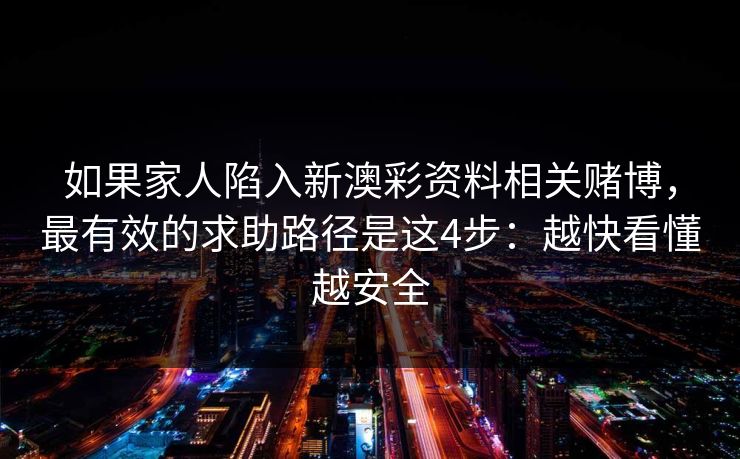 如果家人陷入新澳彩资料相关赌博，最有效的求助路径是这4步：越快看懂越安全