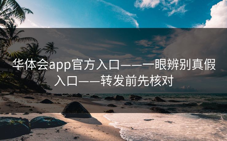 华体会app官方入口——一眼辨别真假入口——转发前先核对
