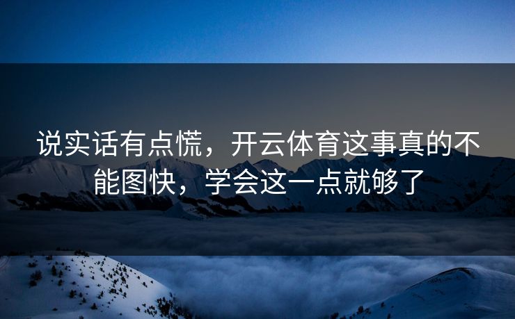 说实话有点慌，开云体育这事真的不能图快，学会这一点就够了