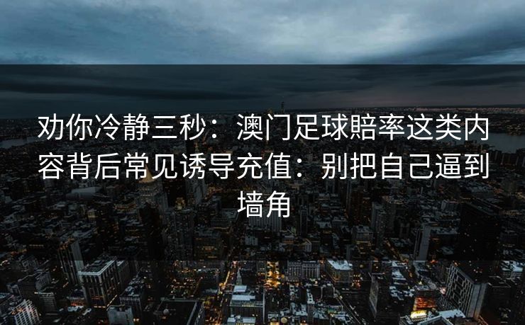 劝你冷静三秒：澳门足球賠率这类内容背后常见诱导充值：别把自己逼到墙角
