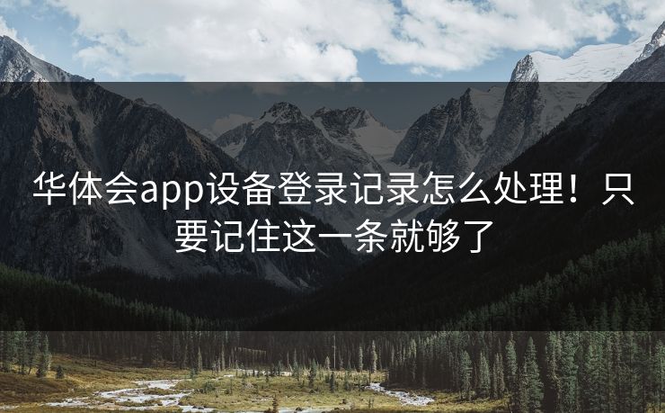 华体会app设备登录记录怎么处理！只要记住这一条就够了