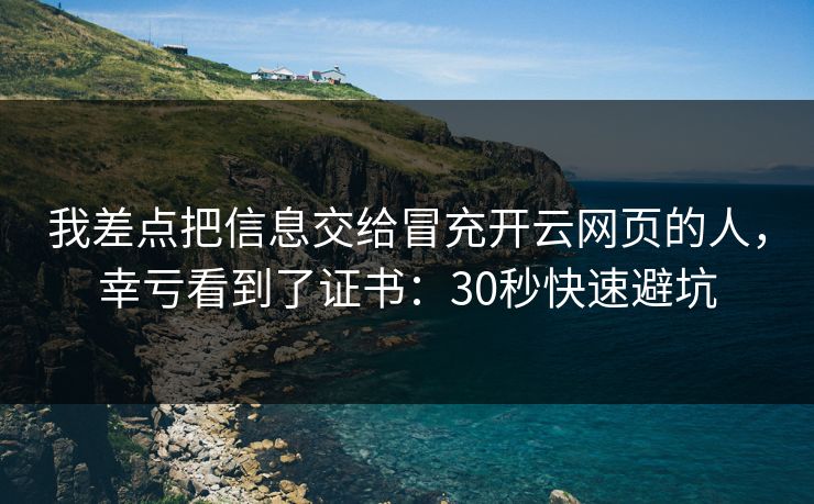 我差点把信息交给冒充开云网页的人，幸亏看到了证书：30秒快速避坑