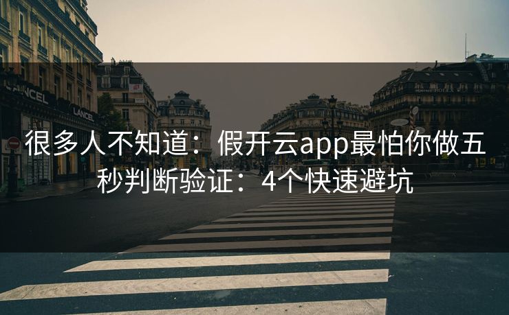 很多人不知道：假开云app最怕你做五秒判断验证：4个快速避坑