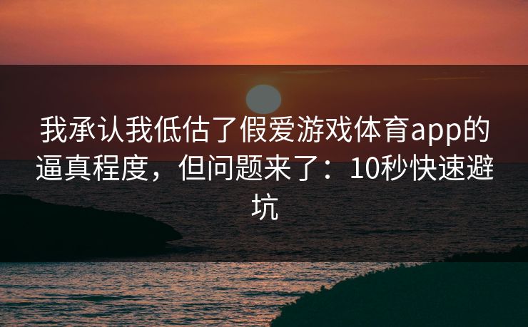 我承认我低估了假爱游戏体育app的逼真程度，但问题来了：10秒快速避坑