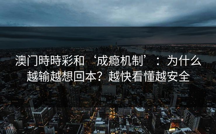 澳门時時彩和‘成瘾机制’：为什么越输越想回本？越快看懂越安全