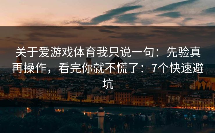 关于爱游戏体育我只说一句：先验真再操作，看完你就不慌了：7个快速避坑