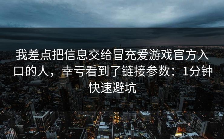 我差点把信息交给冒充爱游戏官方入口的人，幸亏看到了链接参数：1分钟快速避坑